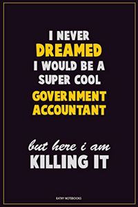 I Never Dreamed I would Be A Super Cool Government Accountant But Here I Am Killing It: Career Motivational Quotes 6x9 120 Pages Blank Lined Notebook Journal