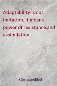 Adaptability is not imitation. It means power of resistance and assimilation.