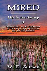 Mired: Life in the Swamp - Ruminations on the Irrelevance of Truth in an Age of Unreason, Lies, and Killer Pandemics