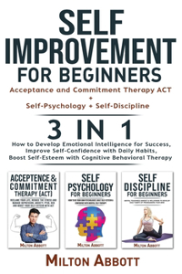 SELF-IMPROVEMENT FOR BEGINNERS - 3 in 1 (Self-Discipline+Acceptance and Commitment Therapy ACT+Self-Psychology)
