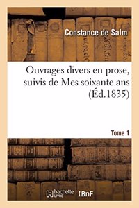 Ouvrages Divers En Prose, Suivis de Mes Soixante Ans. Tome 1