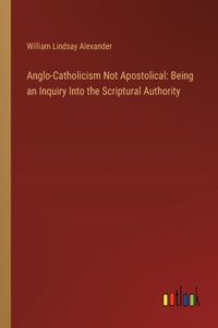 Anglo-Catholicism Not Apostolical