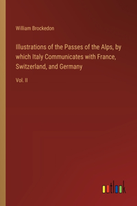 Illustrations of the Passes of the Alps, by which Italy Communicates with France, Switzerland, and Germany