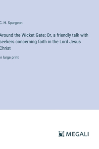 Around the Wicket Gate; Or, a friendly talk with seekers concerning faith in the Lord Jesus Christ