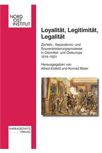 Loyalitat, Legitimitat, Legalitat: Zerfalls-, Separations- Und Souveranisierungsprozesse in Ostmittel- Und Osteuropa 1914-1921