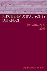 Kirchenmusikalisches Jahrbuch. Herausgegeben Im Auftrag Der Görres-Gesellschaft Und in Verbindung Mit Dem Allgemeinen Cäcilien-Verband Für Deutschland: 90. Jahrgang 2006