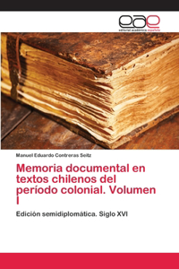 Memoria documental en textos chilenos del período colonial. Volumen I