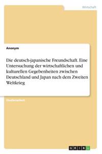 deutsch-japanische Freundschaft. Eine Untersuchung der wirtschaftlichen und kulturellen Gegebenheiten zwischen Deutschland und Japan nach dem Zweiten Weltkrieg