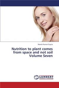 Nutrition to Plant Comes from Space and Not Soil Volume Seven