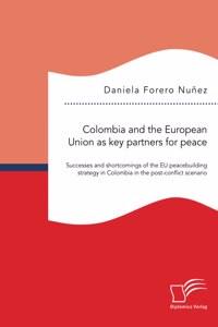 Colombia and the European Union as key partners for peace. Successes and Shortcomings of the EU peacebuilding strategy in Colombia in the post-conflict scenario