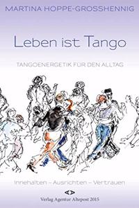 Leben ist Tango: Tangoenergetik fur den Alltag. Innehalten - Ausrichten - Vertrauen