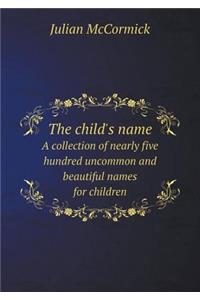 The Child's Name a Collection of Nearly Five Hundred Uncommon and Beautiful Names for Children