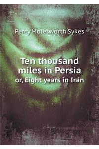 Ten thousand miles in Persia or, Eight years in Irán