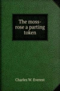 THE MOSS-ROSE A PARTING TOKEN