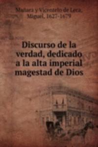 Discurso de la verdad, dedicado a la alta imperial magestad de Dios