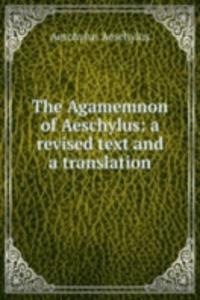 Agamemnon of Aeschylus: a revised text and a translation