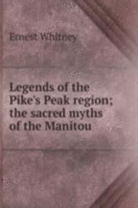 Legends of the Pike's Peak region; the sacred myths of the Manitou