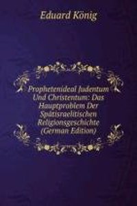 Prophetenideal Judentum Und Christentum: Das Hauptproblem Der Spatisraelitischen Religionsgeschichte (German Edition)