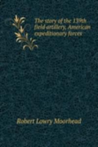 story of the 139th field artillery, American expeditionary forces