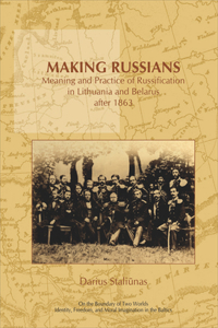 Making Russians: Meaning and Practice of Russification in Lithuania and Belarus After 1863