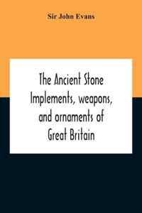 Ancient Stone Implements, Weapons, And Ornaments Of Great Britain