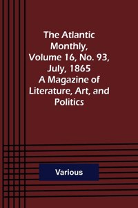 Atlantic Monthly, Volume 16, No. 93, July, 1865; A Magazine of Literature, Art, and Politics