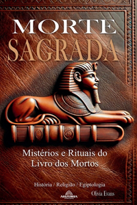 Morte Sagrada - Mistérios e Rituais do Livro dos Mortos