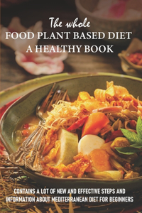 Whole Food Plant Based Diet - A Healthy Book Contains A Lot Of New And Effective Steps And Information About Mediterranean Diet For Beginners