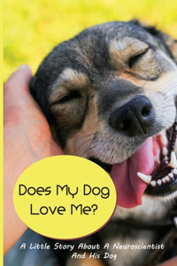 Does My Dog Love Me- A Little Story About A Neuroscientist And His Dog: Decoding Your Dog