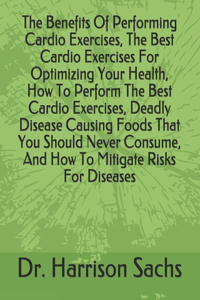 Benefits Of Performing Cardio Exercises, The Best Cardio Exercises For Optimizing Your Health, How To Perform The Best Cardio Exercises, Deadly Disease Causing Foods That You Should Never Consume, And How To Mitigate Risks For Diseases