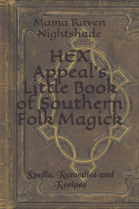 HEX Appeal's Little Book of Southern Folk Magick: Spells, Remedies and Recipes