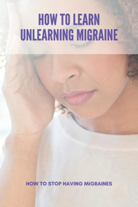How To Learn Unlearning Migraine