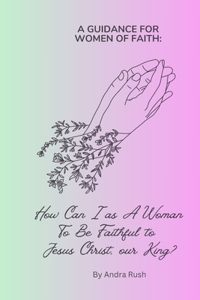 Guidance for Women of Faith: How Can I as A Woman To Be Faithful to Jesus Christ, our King?