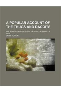 A Popular Account of the Thugs and Dacoits; The Hereditary Garotters and Gang-Robbers of India