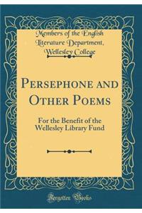 Persephone and Other Poems: For the Benefit of the Wellesley Library Fund (Classic Reprint)