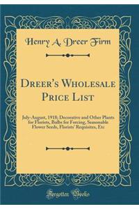 Dreer's Wholesale Price List: July-August, 1918; Decorative and Other Plants for Florists, Bulbs for Forcing, Seasonable Flower Seeds, Florists' Requisites, Etc (Classic Reprint)