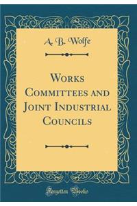 Works Committees and Joint Industrial Councils (Classic Reprint)
