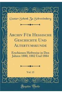 Archiv Für Hessische Geschichte Und Altertumskunde, Vol. 15: Erschienen Heftweise in Den Jahren 1880, 1882 Und 1884 (Classic Reprint)