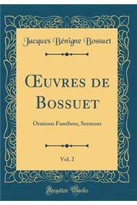 Oeuvres de Bossuet, Vol. 2: Oraisons FunÃ©bres, Sermons (Classic Reprint)