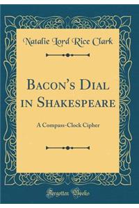 Bacon's Dial in Shakespeare: A Compass-Clock Cipher (Classic Reprint)