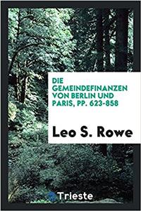 Die Gemeindefinanzen Von Berlin Und Paris, Pp. 623-858