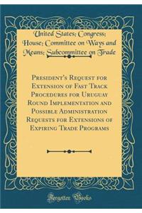 President's Request for Extension of Fast Track Procedures for Uruguay Round Implementation and Possible Administration Requests for Extensions of Expiring Trade Programs (Classic Reprint)
