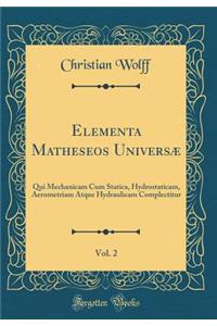 Elementa Matheseos UniversÃ¦, Vol. 2: Qui Mechanicam Cum Statica, Hydrostaticam, Aerometriam Atque Hydraulicam Complectitur (Classic Reprint)