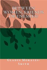 Between Women; Friends or Enemies?