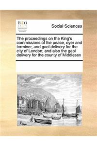 The Proceedings on the King's Commissions of the Peace, Oyer and Terminer, and Gaol Delivery for the City of London; And Also the Gaol Delivery for the County of Middlesex