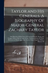 Taylor and his Generals. A Biography Of Major-General Zachary Taylor; and Sketches Of the Lives Of Generals Worth, Wool, and Twiggs; With a Full Account Of the Various Actions Of Their Divisions in Mexico up to the Present Time; Together With a His