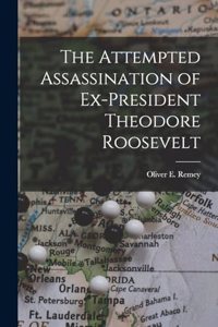 The Attempted Assassination of Ex-President Theodore Roosevelt