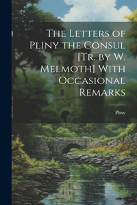 Letters of Pliny the Consul [Tr. by W. Melmoth] With Occasional Remarks