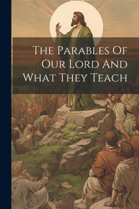 The Parables Of Our Lord And What They Teach