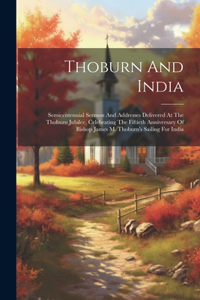 Thoburn And India: Semicentennial Sermon And Addresses Delivered At The Thoburn Jubilee, Celebrating The Fiftieth Anniversary Of Bishop James M. Thoburn's Sailing For 